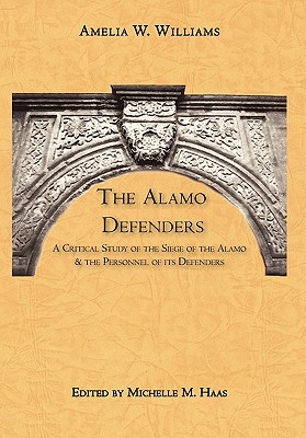 The Alamo Defenders: A Critical Study of the Siege of the Alamo and the Personnel of its Defenders - Williams, Amelia W, and Haas, Michelle M (Editor)