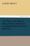 The Albert Gate Mystery Being Further Adventures of Reginald Brett, Barrister Detective