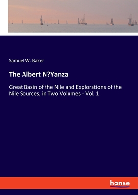The Albert N'Yanza: Great Basin of the Nile and Explorations of the Nile Sources, in Two Volumes - Vol. 1 - Baker, Samuel W