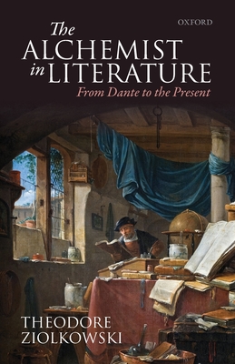 The Alchemist in Literature: From Dante to the Present - Ziolkowski, Theodore