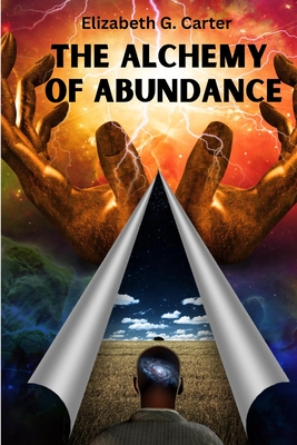 The Alchemy of Abundance: The Secret Key to Manifesting The Law of Attraction - Elizabeth G Carter