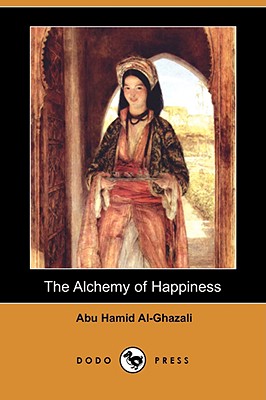 The Alchemy of Happiness (Dodo Press) - Al-Ghazali, Abu Hamid, and Field, Claud (Translated by)