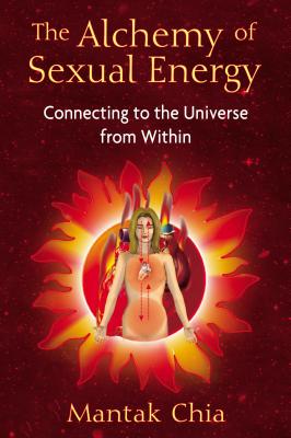 The Alchemy of Sexual Energy: Connecting to the Universe from Within - Chia, Mantak
