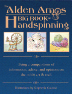 The Alden Amos Big Book of Handspinning: Being a Compendium of Information, Advice, and Opinions on the Noble Art & Craft