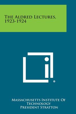 The Aldred Lectures, 1923-1924 - Massachusetts Institute of Technology (Editor), and Stratton, President (Introduction by)