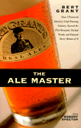 The ale master : how I pioneered America's craft brewing industry, opened the first brewpub, bucked trends, and enjoyed every minute of it - Grant, Bert, and Spector, Robert