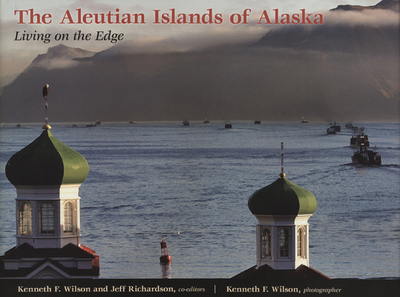 The Aleutian Islands of Alaska: Living on the Edge - Wilson, Kenneth F (Photographer), and Richardson, Jeff (Editor)