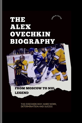 The Alex Ovechkin Biography: From Moscow to NHL Legend - M Cotter, Shena