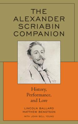 The Alexander Scriabin Companion: History, Performance, and Lore - Young, John Bell, and Ballard, Lincoln, and Bengtson, Matthew