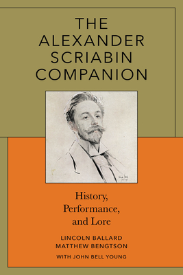 The Alexander Scriabin Companion: History, Performance, and Lore - Ballard, Lincoln, and Bengtson, Matthew, Pro, and Young, John Bell