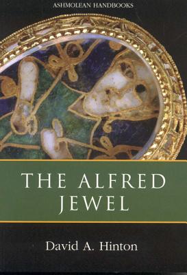 The Alfred Jewel and Other Late Anglo-Saxon Metalwork: Ashmolean Handbook Series - Hinton, David