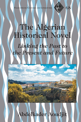 The Algerian Historical Novel: Linking the Past to the Present and Future - Aoudjit, Abdelkader