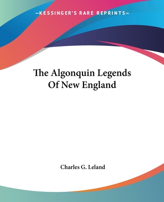 The Algonquin Legends Of New England - Leland, Charles G