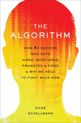 The Algorithm: How AI Decides Who Gets Hired, Monitored, Promoted, and Fired and Why We Need to Fight Back Now - Schellmann, Hilke