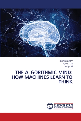 The Algorithmic Mind: How Machines Learn to Think - M V, Ishwarya, and P R, Ajitha, and M, Nithya