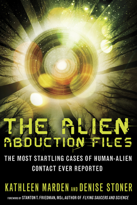 The Alien Abduction Files: The Most Startling Cases of Human Alien Contact Ever Reported - Marden, Kathleen, and Stoner, Denise, and Friedman, Stanton T (Foreword by)