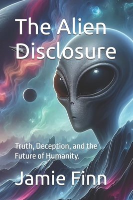 The Alien Disclosure: Truth, Deception, and the Future of Humanity. - Finn, Jamie C