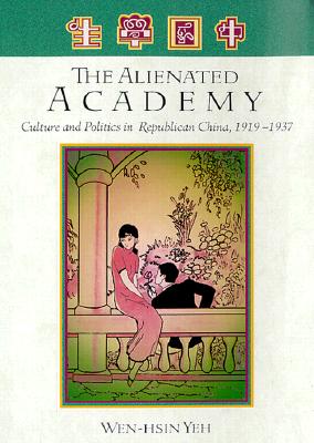The Alienated Academy: Culture and Politics in Republican China, 1919-1937 - Yeh, Wen-hsin