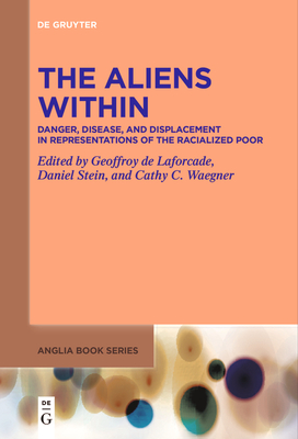 The Aliens Within: Danger, Disease, and Displacement in Representations of the Racialized Poor - De Laforcade, Geoffroy (Editor), and Stein, Daniel (Editor), and Covell Waegner, Cathy (Editor)