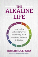 The Alkaline Life: New Science to Rebalance Your Body, Reverse Ageing and Prevent Disease
