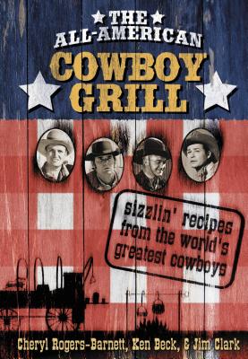 The All-American Cowboy Grill: Sizzlin' Recipes from the World's Greatest Cowboys - Rogers-Barnett, Cheryl, and Beck, Ken, and Clark, Jim, Ma