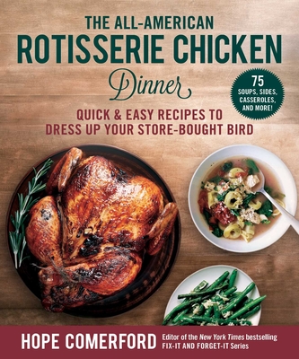 The All-American Rotisserie Chicken Dinner: Quick & Easy Recipes to Dress Up Your Store-Bought Bird - Comerford, Hope (Editor)