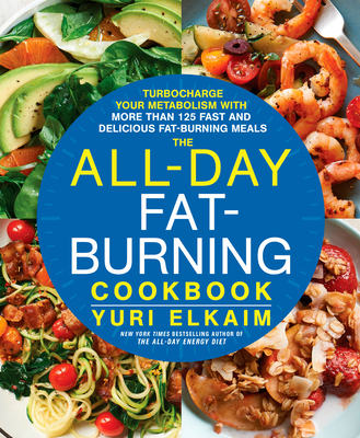 The All-Day Fat-Burning Cookbook: Turbocharge Your Metabolism with More Than 125 Fast and Delicious Fat-Burning Meals - Elkaim, Yuri