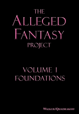 The Alleged Fantasy Project: Volume I Foundations - Walker, J Bartholomew, and Quadrakoff, Emma B