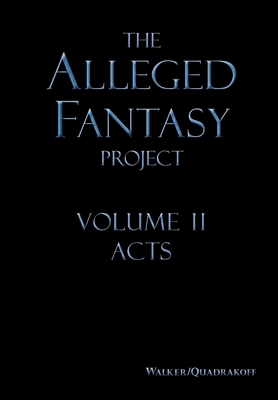 The Alleged Fantasy Project: Volume II Acts - Walker, J Bartholomew, and Quadrakoff, Emma B