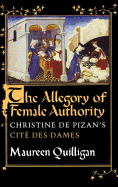 The Allegory of Female Authority: Christine de Pizan's Cit? Des Dames
