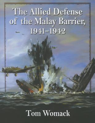 The Allied Defense of the Malay Barrier, 1941-1942 - Womack, Tom