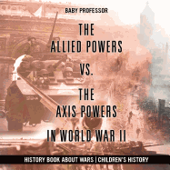 The Allied Powers vs. The Axis Powers in World War II - History Book about Wars Children's History