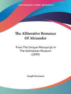 The Alliterative Romance Of Alexander: From The Unique Manuscript In The Ashmolean Museum (1849)