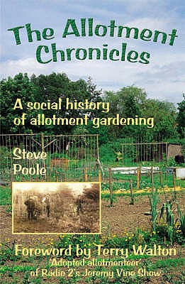 The Allotment Chronicles: A Social History of Allotment Gardening - Poole, Steve