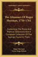 The Almanacs of Roger Sherman, 1750-1761: Containing the Prose and Poetical Selections and a Complete Collection of the Sayings Found in Them