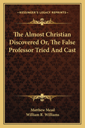 The Almost Christian Discovered Or, The False Professor Tried And Cast