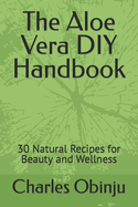 The Aloe Vera DIY Handbook: 30 Natural Recipes for Beauty and Wellness