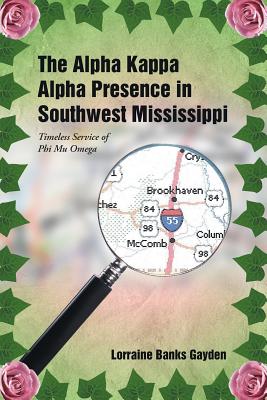 The Alpha Kappa Alpha Presence in Southwest Mississippi: Timeless Service of Phi Mu Omega - Gayden, Lorraine Banks