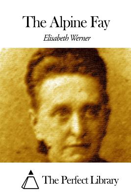 The Alpine Fay - Werner, Elisabeth, and Wister, Annis Lee (Translated by), and The Perfect Library (Editor)