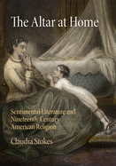 The Altar at Home: Sentimental Literature and Nineteenth-Century American Religion