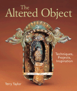 The Altered Object: Techniques, Projects, Inspiration