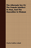 The Alternate Sex or the Female Intellect in Man, and the Masculine in Woman
