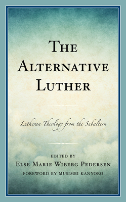 The Alternative Luther: Lutheran Theology from the Subaltern - Wiberg Pedersen, Else Marie (Contributions by), and Gerle, Elisabeth (Contributions by), and Gumundsdttir, Arnfrur...