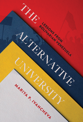 The Alternative University: Lessons from Bolivarian Venezuela - Ivancheva, Mariya P