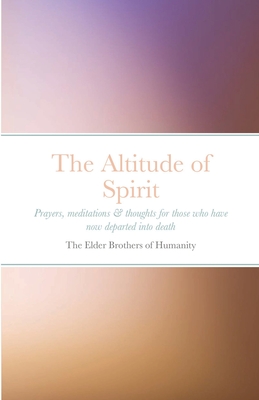 The Altitude of Spirit: Prayers, meditations & thoughts for those who have now departed into death - Of Humanity, The Elder Brothers