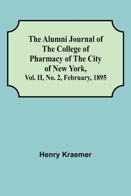 The Alumni Journal of the College of Pharmacy of the City of New York, Vol. II, No. 2, February, 1895 - Kraemer, Henry