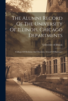 The Alumni Record Of The University Of Illinois, Chicago Departments: Colleges Of Medicine And Dentistry, School Of Pharmacy - University of Illinois (Urbana-Champa (Creator)