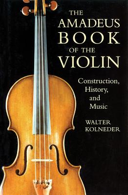 The Amadeus Book of the Violin: Construction, History and Music - Kolneder, Walter