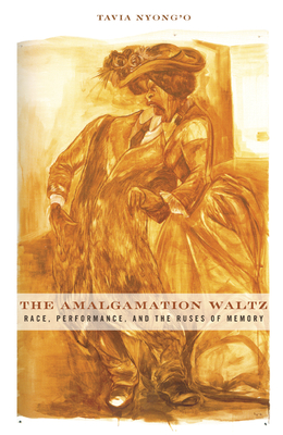 The Amalgamation Waltz: Race, Performance, and the Ruses of Memory - Nyong'o, Tavia
