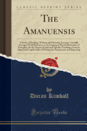 The Amanuensis: A Series of Reading, Writing and Dictation Lessons, Carefully Arranged with Reference to a Grouping of Words Illustrative of Principles, for the Purpose Easily and Quickly Teaching a Correct, Rapid and Legible Style of Writing for Amanuens